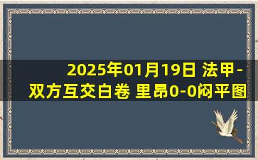 2025年01月19日 法甲-双方互交白卷 里昂0-0闷平图卢兹